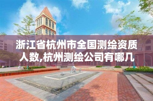 浙江省杭州市全國測繪資質人數,杭州測繪公司有哪幾家