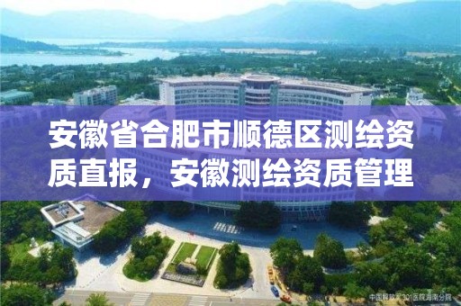 安徽省合肥市順德區測繪資質直報，安徽測繪資質管理系統