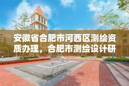 安徽省合肥市河西區測繪資質辦理，合肥市測繪設計研究院