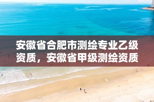 安徽省合肥市測繪專業乙級資質，安徽省甲級測繪資質單位