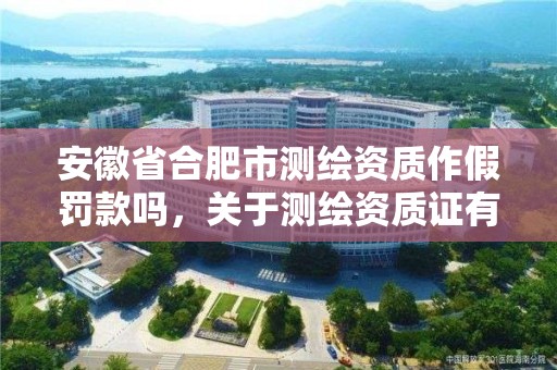 安徽省合肥市測繪資質(zhì)作假罰款嗎，關(guān)于測繪資質(zhì)證有效期延續(xù)的公告