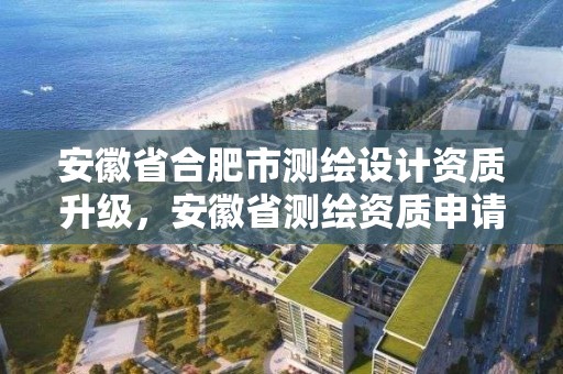 安徽省合肥市測繪設計資質升級，安徽省測繪資質申請