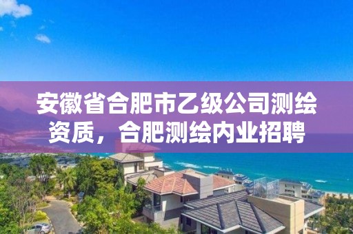 安徽省合肥市乙級公司測繪資質，合肥測繪內業招聘