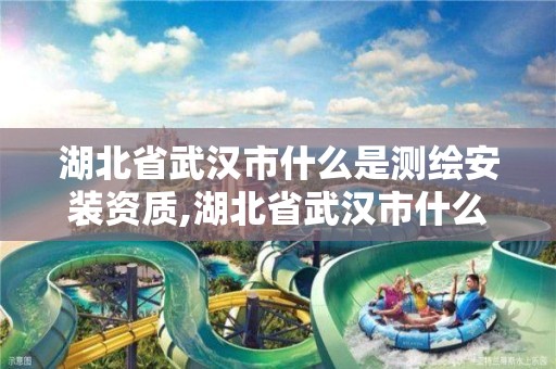 湖北省武漢市什么是測繪安裝資質,湖北省武漢市什么是測繪安裝資質的公司