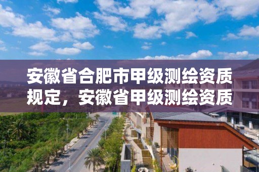 安徽省合肥市甲級測繪資質規定，安徽省甲級測繪資質單位