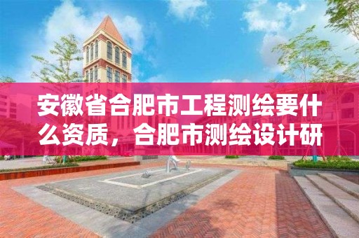 安徽省合肥市工程測繪要什么資質，合肥市測繪設計研究院屬于企業嗎?