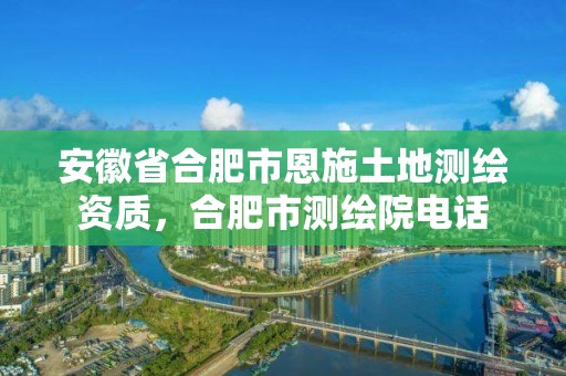 安徽省合肥市恩施土地測繪資質，合肥市測繪院電話