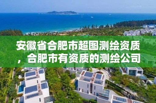 安徽省合肥市超圖測繪資質，合肥市有資質的測繪公司