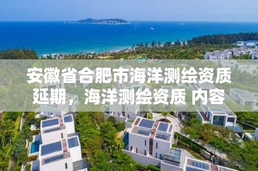 安徽省合肥市海洋測繪資質延期，海洋測繪資質 內容