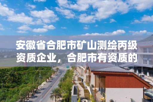 安徽省合肥市礦山測繪丙級資質企業，合肥市有資質的測繪公司