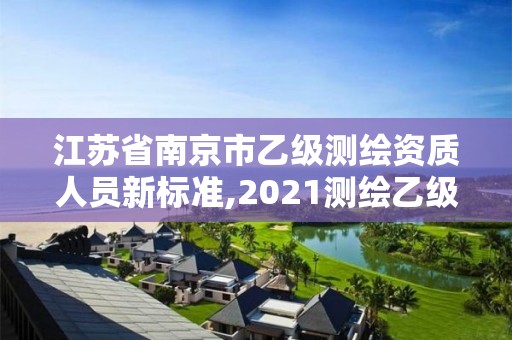 江蘇省南京市乙級測繪資質人員新標準,2021測繪乙級資質要求