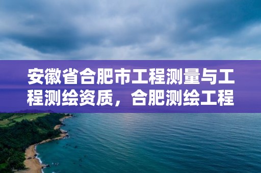 安徽省合肥市工程測量與工程測繪資質，合肥測繪工程師