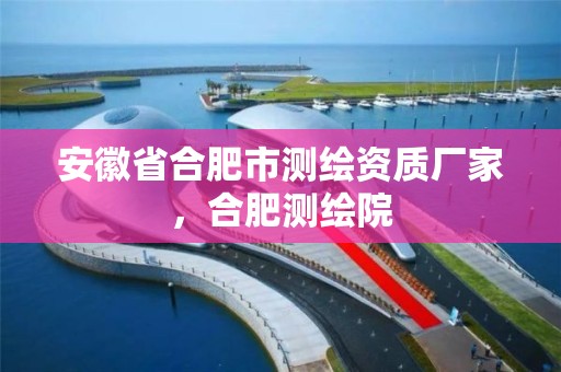 安徽省合肥市測繪資質廠家，合肥測繪院