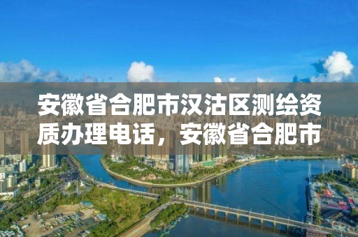 安徽省合肥市漢沽區測繪資質辦理電話，安徽省合肥市漢沽區測繪資質辦理電話是多少