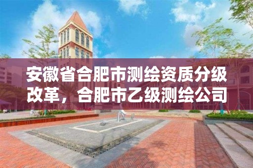 安徽省合肥市測繪資質分級改革，合肥市乙級測繪公司