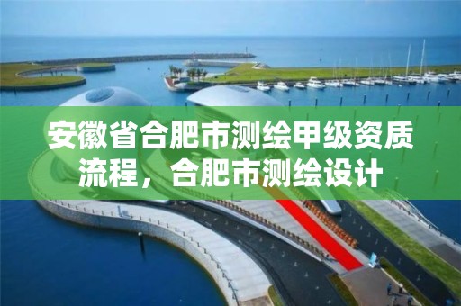 安徽省合肥市測繪甲級資質流程，合肥市測繪設計