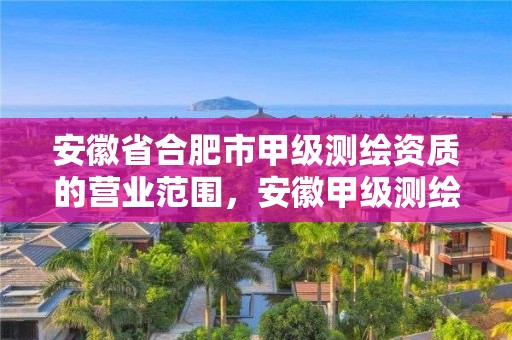 安徽省合肥市甲級測繪資質的營業范圍，安徽甲級測繪資質單位