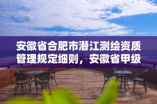 安徽省合肥市潛江測(cè)繪資質(zhì)管理規(guī)定細(xì)則，安徽省甲級(jí)測(cè)繪資質(zhì)單位