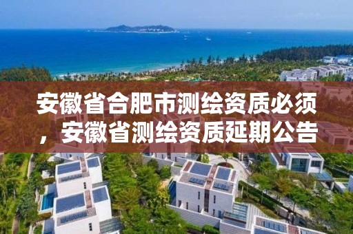 安徽省合肥市測繪資質(zhì)必須，安徽省測繪資質(zhì)延期公告