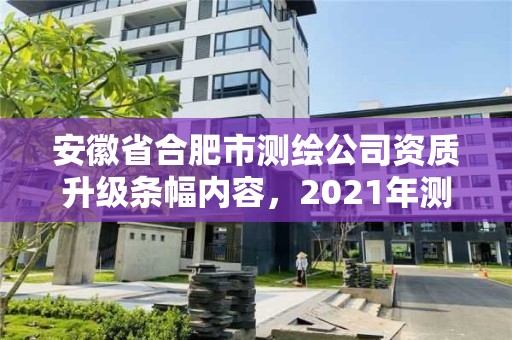 安徽省合肥市測繪公司資質升級條幅內容，2021年測繪資質改革新標準