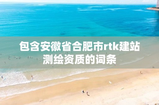 包含安徽省合肥市rtk建站測繪資質(zhì)的詞條