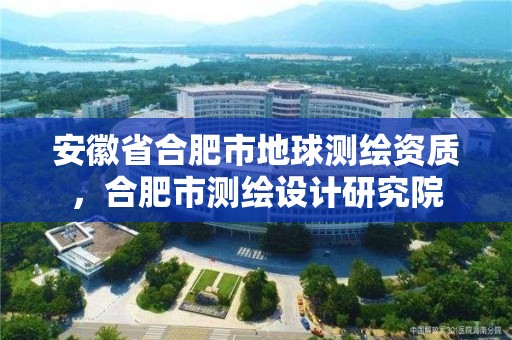 安徽省合肥市地球測繪資質，合肥市測繪設計研究院