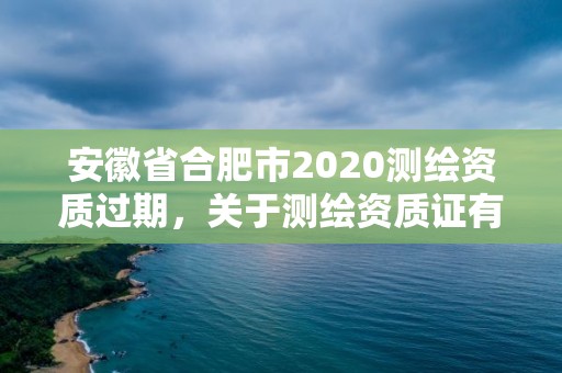 安徽省合肥市2020測(cè)繪資質(zhì)過期，關(guān)于測(cè)繪資質(zhì)證有效期延續(xù)的公告