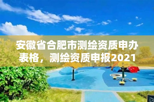 安徽省合肥市測繪資質申辦表格，測繪資質申報2021