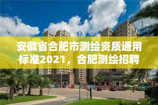 安徽省合肥市測(cè)繪資質(zhì)通用標(biāo)準(zhǔn)2021，合肥測(cè)繪招聘信息