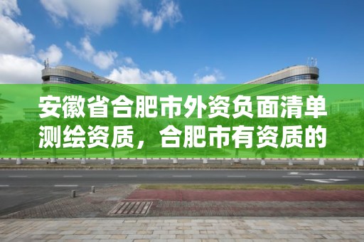 安徽省合肥市外資負面清單測繪資質(zhì)，合肥市有資質(zhì)的測繪公司