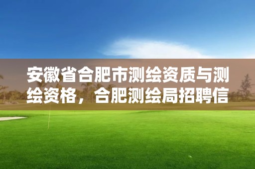 安徽省合肥市測繪資質與測繪資格，合肥測繪局招聘信息