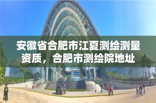 安徽省合肥市江夏測繪測量資質，合肥市測繪院地址