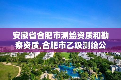 安徽省合肥市測繪資質和勘察資質,合肥市乙級測繪公司