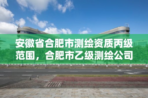 安徽省合肥市測繪資質丙級范圍，合肥市乙級測繪公司