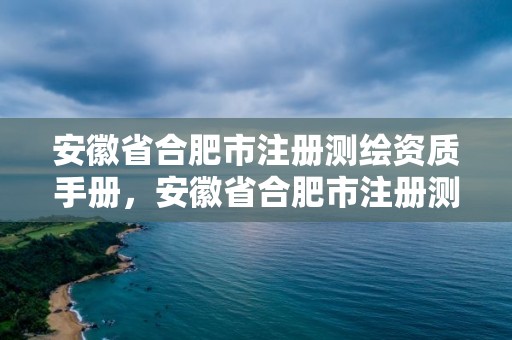 安徽省合肥市注冊測繪資質手冊，安徽省合肥市注冊測繪資質手冊有哪些