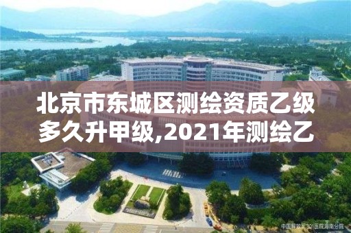 北京市東城區測繪資質乙級多久升甲級,2021年測繪乙級資質申報制度