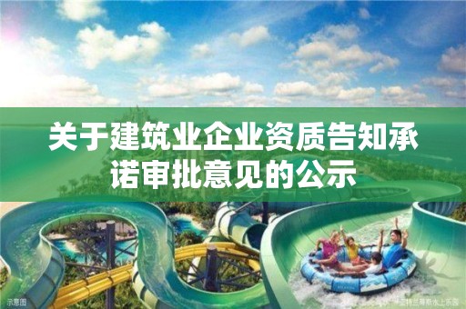 關于建筑業企業資質告知承諾審批意見的公示