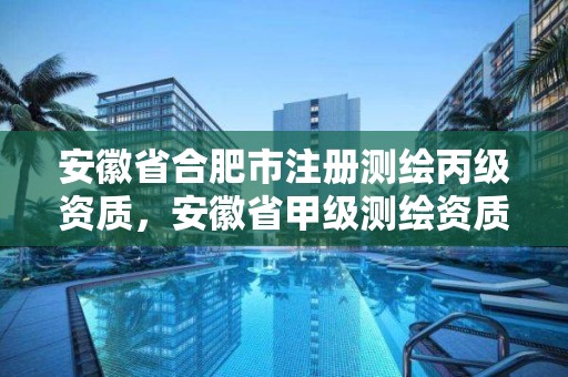 安徽省合肥市注冊測繪丙級資質，安徽省甲級測繪資質單位