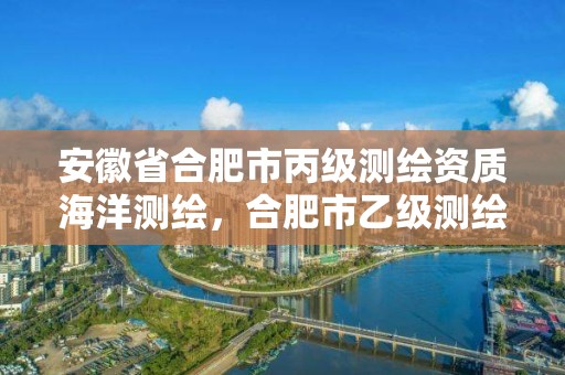 安徽省合肥市丙級測繪資質海洋測繪，合肥市乙級測繪公司