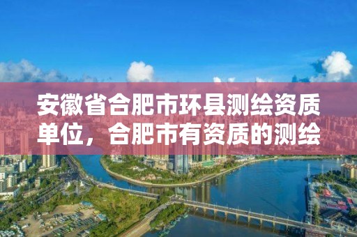 安徽省合肥市環縣測繪資質單位，合肥市有資質的測繪公司