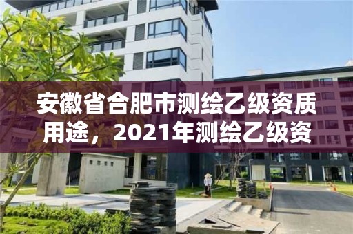 安徽省合肥市測繪乙級資質用途，2021年測繪乙級資質申報條件