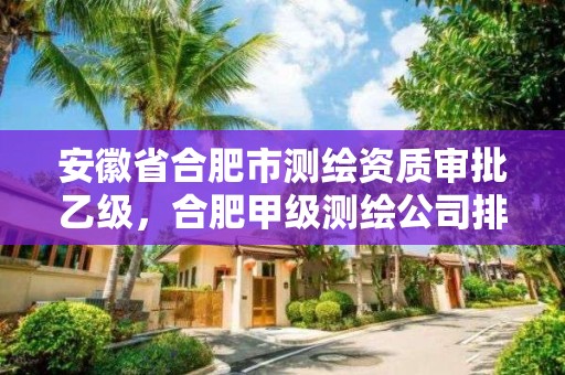 安徽省合肥市測繪資質(zhì)審批乙級(jí)，合肥甲級(jí)測繪公司排行