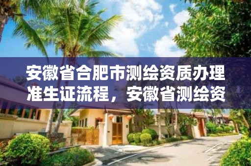 安徽省合肥市測繪資質辦理準生證流程，安徽省測繪資質管理系統