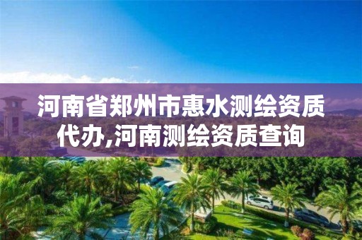 河南省鄭州市惠水測繪資質代辦,河南測繪資質查詢