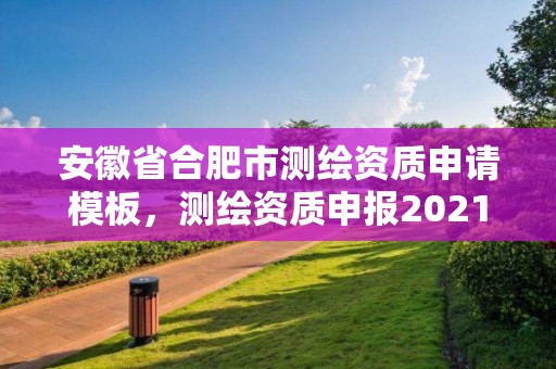 安徽省合肥市測繪資質(zhì)申請模板，測繪資質(zhì)申報(bào)2021