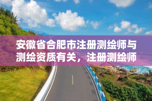 安徽省合肥市注冊測繪師與測繪資質(zhì)有關(guān)，注冊測繪師不與資質(zhì)掛鉤了