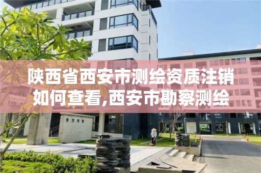 陜西省西安市測繪資質注銷如何查看,西安市勘察測繪院資質等級