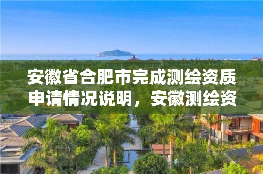 安徽省合肥市完成測繪資質申請情況說明，安徽測繪資質辦理