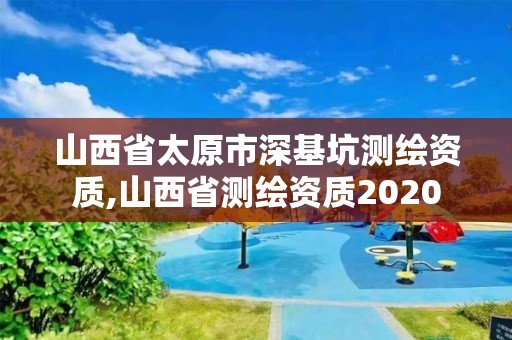 山西省太原市深基坑測繪資質,山西省測繪資質2020