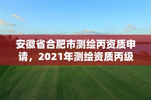 安徽省合肥市測繪丙資質申請，2021年測繪資質丙級申報條件